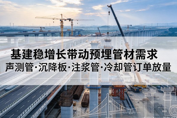揭西基建稳增长带动预埋监测管材需求，声测管、沉降板、注浆管订单持续放量