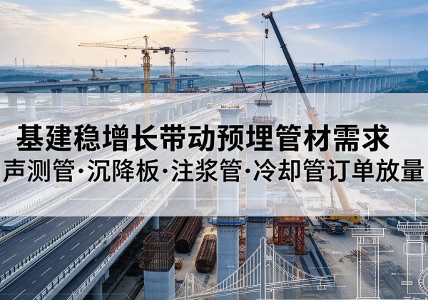 揭西基建稳增长带动预埋监测管材需求，声测管、沉降板、注浆管订单持续放量