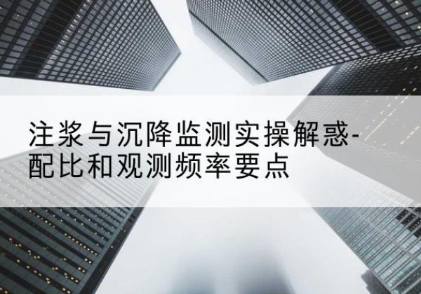 揭西水泥浆配比不当会不会造成注浆管堵管？-注浆与沉降监测实操解惑-配比和观测频率要点